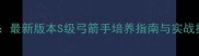 七雄争霸弓兵技能全最新版本S级弓箭手培养指南与实战技巧附出装推荐