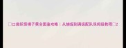 口袋妖怪橘子黄全图鉴攻略从捕捉到满级配队保姆级教程
