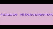 Steam低配单机游戏全攻略低配置电脑也能流畅运行的8款宝藏游戏