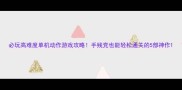 必玩高难度单机动作游戏攻略手残党也能轻松通关的5部神作