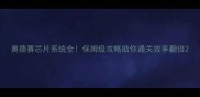 奥德赛芯片系统全保姆级攻略助你通关效率翻倍