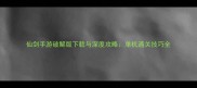 仙剑手游破解版下载与深度攻略单机通关技巧全