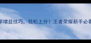 5个必学增益技巧轻松上分王者荣耀新手必看攻略