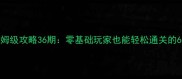 回声探路保姆级攻略36期零基础玩家也能轻松通关的6大核心技巧