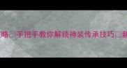 新水浒Q传装备传承保姆级攻略手把手教你解锁神装传承技巧新水浒Q传游戏攻略装备搭配