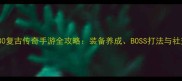 必玩180复古传奇手游全攻略装备养成BOSS打法与社交技巧大