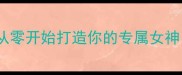 必玩3D定制少女全攻略从零开始打造你的专属女神隐藏任务与高难度副本全