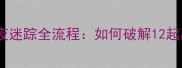 深度攻略谜案侦探社暗夜迷踪全流程如何破解12起离奇命案解锁终极真相