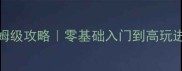 UCraft保姆级攻略零基础入门到高玩进阶全指南