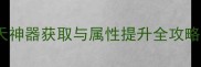 梦幻西游手游通天神器获取与属性提升全攻略最新必看技巧