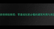 上古世纪建房保姆级教程零基础玩家必看的建筑布局与资源管理指南