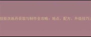 游戏宠物技能洗练丹获取与制作全攻略地点配方升级技巧大公开