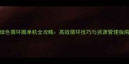 绿色循环圈单机全攻略高效循环技巧与资源管理指南
