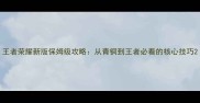 王者荣耀新版保姆级攻略从青铜到王者必看的核心技巧