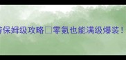 诛仙剑侠手游保姆级攻略零氪也能满级爆装手残党必看