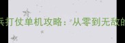 必玩战争游戏带兵打仗单机攻略从零到无敌的5大核心技巧