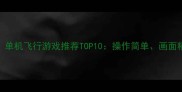 飞机打发时间必备单机飞行游戏推荐TOP10操作简单画面精美手机党闭眼入