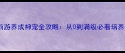 梦幻西游养成神宠全攻略从0到满级必看培养指南
