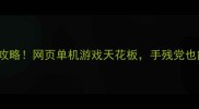 PINTU单机游戏保姆级攻略网页单机游戏天花板手残党也能轻松通关的终极指南