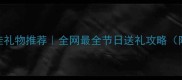 游戏内最佳礼物推荐全网最全节日送礼攻略附实用清单