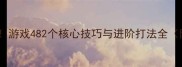 游戏攻略必看游戏482个核心技巧与进阶打法全附实战案例