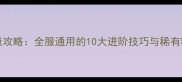 PokmonGO终极攻略全服通用的10大进阶技巧与稀有精灵捕捉指南