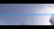 laek121单机版通关全攻略零氪党必看的高效通关技巧与隐藏内容