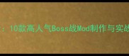 单机游戏模组制作必看10款高人气Boss战Mod制作与实战攻略附完整教程