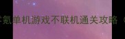 必玩20款零氪单机游戏不联机通关攻略附避坑指南