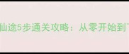 手机修仙单机游戏问道仙途5步通关攻略从零开始到飞升仙尊的保姆级指南