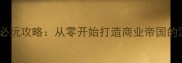 隋末之金融帝国必玩攻略从零开始打造商业帝国的深度与策略技巧