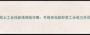 神曲战士工会技能保姆级攻略手残党也能秒变工会战力天花板