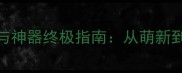 浩劫挑战全地图打法与神器终极指南从萌新到大师的12个必学技巧