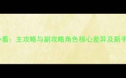 游戏攻略必看主攻略与副攻略角色核心差异及新手入坑指南