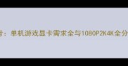 显卡天梯图参考单机游戏显卡需求全与1080P2K4K全分辨率配置方案