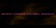 最新问道手游小飞任务保姆级攻略全流程与隐藏技巧轻松通关经验分享