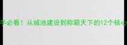 明朝时代新区全攻略新手必看从城池建设到称霸天下的12个核心技巧附资源分布图解