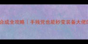 盗墓笔记装备合成全攻略手残党也能秒变装备大佬的保姆级教程