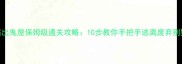 逃出鬼屋保姆级通关攻略10步教你手把手逃离废弃别墅