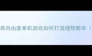 城市沙盒模拟器全攻略高自由度单机游戏如何打造理想都市含建设技巧与MOD推荐