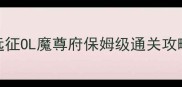 远征OL魔尊府保姆级通关攻略