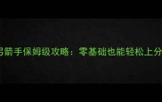 魔力宝贝弓箭手保姆级攻略零基础也能轻松上分全指南