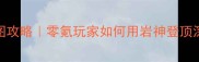 钟离全地图攻略零氪玩家如何用岩神登顶深渊满星