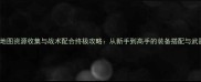 Prey全地图资源收集与战术配合终极攻略从新手到高手的装备搭配与武器系统