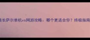 酋长萨尔单机vs网游攻略哪个更适合你终极指南