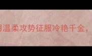 恋爱养成攻略如何用温柔攻势征服冷艳千金解锁隐藏剧情与结局