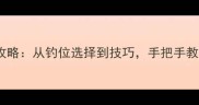 最新钓鱼游戏翻车鱼攻略从钓位选择到技巧手把手教你高效捕获稀有鱼种