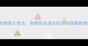 海之号角攻略第六章全最新版本通关技巧与隐藏剧情解锁指南