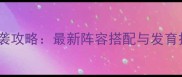 攻城掠地平民逆袭攻略最新阵容搭配与发育技巧附实战
