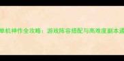 手机RPG单机神作全攻略游戏阵容搭配与高难度副本通关技巧